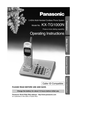 Page 12.4GHz Multi-Handset Cordless Phone System 
Model No.KX-TG1000N
Pulse-or-tone dialing capability
Operating Instructions
PLEASE READ BEFORE USE AND SAVE.
Panasonic World Wide Web address:  http://www.panasonic.com 
for customers in the USA or Puerto Rico
Charge the battery for about 12 hours before initial use.
Preparation
Basic Operation
Advanced Operation
Useful Information
Caller ID Compatible 