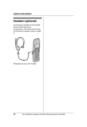 Page 38Useful Information
38For assistance, please visit http://www.panasonic.com/help
Headset (optional)
Connecting a headset to the handset 
allows hands-free phone 
conversations. We recommend using 
the Panasonic headset noted on page 
5.
LHeadset shown is KX-TCA86.
TG103x.book   38 ページ  ２００８年 １２月３日　水曜日　午後１２時５８分 