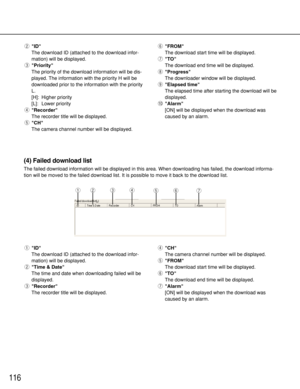 Page 116116
wID
The download ID (attached to the download infor-
mation) will be displayed.
ePriority
The priority of the download information will be dis-
played. The information with the priority H will be
downloaded prior to the information with the priority
L.
[H]: Higher priority
[L]: Lower priority
rRecorder
The recorder title will be displayed.
tCH
The camera channel number will be displayed.yFROM
The download start time will be displayed.
uTO
The download end time will be displayed.
iProgress
The...