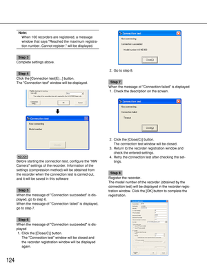 Page 124124
Note:
When 100 recorders are registered, a message
window that says Reached the maximum registra-
tion number. Cannot register. will be displayed.
Step 3
Complete settings above.
Step 4
Click the [Connection test(E)...] button.
The Connection test window will be displayed.2. Go to step 8.
Step 7
When the message of Connection failed is displayed
1. Check the description on the screen.
2. Click the [Close(C)] button.
The connection test window will be closed.
3. Return to the recorder registration...