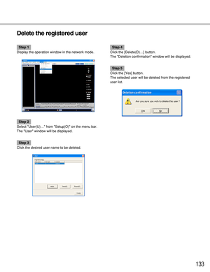 Page 133133
Delete the registered user
Step 1
Display the operation window in the network mode.
Step 2
Select User(U)… from Setup(O) on the menu bar.
The User window will be displayed.
Step 3
Click the desired user name to be deleted.
Step 4
Click the [Delete(D)…] button.
The Deletion confirmation window will be displayed.
Step 5
Click the [Yes] button.
The selected user will be deleted from the registered
user list. 