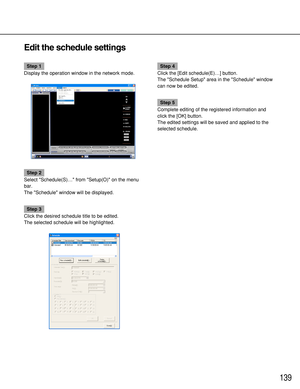 Page 139139
Edit the schedule settings
Step 1
Display the operation window in the network mode.
Step 2
Select Schedule(S)… from Setup(O) on the menu
bar.
The Schedule window will be displayed.
Step 3
Click the desired schedule title to be edited.
The selected schedule will be highlighted.
Step 4
Click the [Edit schedule(E)…] button.
The Schedule Setup area in the Schedule window
can now be edited.
Step 5
Complete editing of the registered information and
click the [OK] button.
The edited settings will be saved...