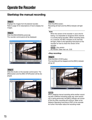 Page 7070
Operate the Recorder
Start/stop the manual recording
Step 1
Displays the images from the desired recorder.
Refer to page 43 for descriptions of how to display live
images.
Step 2
Click the [RECORDER] control tab.
The recorder control panel will be displayed.
Step 3
Click the shutter on the recorder control panel. The
[REC] button and the [REC STOP] button will be dis-
played.
Step 4
Click the [REC] button.
Recording will start and the [REC] indicator will light
red.
Note:
When the version of the...