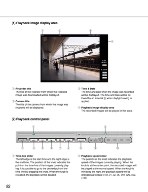 Page 8282
(1) Playback image display area
qRecorder title
The title of the recorder from which the recorded
image was downloaded will be displayed.
wCamera title
The title of the camera from which the image was
recorded will be displayed.eTime & Date
The time and date when the image was recorded
will be displayed. The time and date will be fol-
lowed by an asterisk [
*] when daylight saving is
applied.
rPlayback image display area
The recorded images will be played in this area.
qw e
r
(2) Playback control...