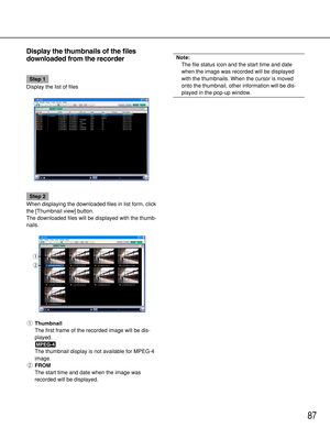 Page 8787
Display the thumbnails of the files
downloaded from the recorder
Step 1
Display the list of files
Step 2
When displaying the downloaded files in list form, click
the [Thumbnail view] button.
The downloaded files will be displayed with the thumb-
nails.
qThumbnail
The first frame of the recorded image will be dis-
played.
The thumbnail display is not available for MPEG-4
image.
wFROM
The start time and date when the image was
recorded will be displayed.
Note:
The file status icon and the start time and...