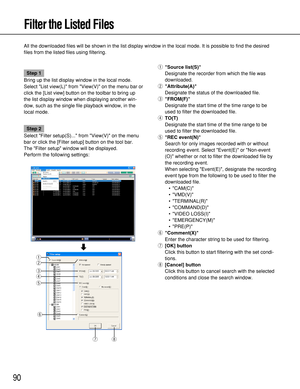 Page 9090
Filter the Listed Files
All the downloaded files will be shown in the list display window in the local mode. It is possible to find the desired
files from the listed files using filtering.
Step 1
Bring up the list display window in the local mode.
Select List view(L) from View(V) on the menu bar or
click the [List view] button on the toolbar to bring up
the list display window when displaying another win-
dow, such as the single file playback window, in the
local mode.
Step 2
Select Filter setup(S)......