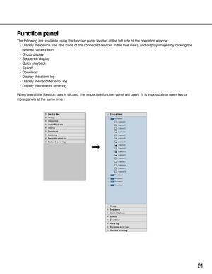 Page 2121
B
Function panel
The following are available using the function panel located at the left side of the operation window.
•Display the device tree (the icons of the connected devices in the tree view), and display images by clicking the
desired camera icon 
•Group display
•Sequence display
•Quick playback
•Search
•Download
•Display the alarm log
•Display the recorder error log
•Display the network error log
When one of the function bars is clicked, the respective function panel will open. (It is...