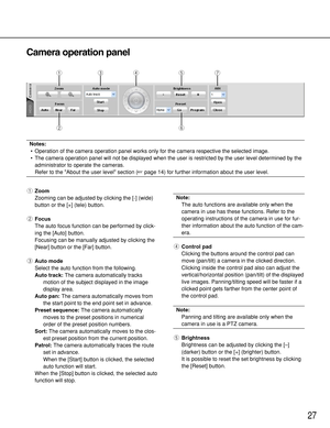 Page 2727
Camera operation panel
wy
qertu
Notes:
•Operation of the camera operation panel works only for the camera respective the selected image. 
•The camera operation panel will not be displayed when the user is restricted by the user level determined by the
administrator to operate the cameras.
Refer to the About the user level section (page 14) for further information about the user level.
qZoom
Zooming can be adjusted by clicking the [-] (wide)
button or the [+] (tele) button.
wFocus
The auto focus...