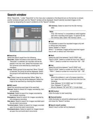 Page 2929
Search window
When Search(S)... under Search(S) on the menu bar is selected or the [Search] icon on the tool bar is clicked,
another window will open and the Search window will be displayed. Search desired recorded images on the
recorder by designating the search conditions on the Search window.
Search by
Select the search target from the following.
Recorder:Select recorders to be searched. When
Recorder is selected, the recorders will be dis-
played in the tree view. Select the recorders and
the...