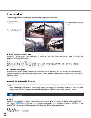 Page 3232
Live window
The following are descriptions about each item displayed on the live window.
Group information display area
Status of the sequence and the group title will be displayed. Refer to the following section of Group information dis-
play area for further information.
Camera information display area
Status of recording, alarm occurrence and the camera title will be displayed. Refer to the following section of
Camera information display area for further information.
Live image display area
Live...