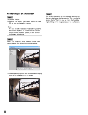 Page 3838
Monitor images on a full screen
Step 1
Display live images.
→Refer to the Monitor live images section (page
35) for how to display live images.
Note: 
It is also possible to display recorded images on a
full screen. Playback on a full screen is available
only at normal playback speed (1x) and reverse
playback is unavailable.
Step 2
Select Full screen(F) under View(V) on the menu
bar or click the [Full screen] icon on the tool bar.
→The image display area with the information display
area will be...