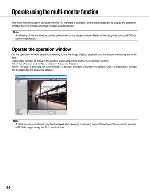 Page 4444
Operate using the multi-monitor function
The multi-monitor function using up to three PC monitors is available, and it makes possible to display the operation
window, the live window and map window simultaneously.
Note: 
Availability of the live window can be determined on the setup software. Refer to the setup instructions (PDF) for
further information.
Operate the operation window
On the operation window, operations relating to the live image display, playback and the sequence display are avail-...