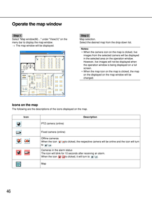 Page 4646
Operate the map window
Step 1
Select Map window(M)… under View(V) on the
menu bar to display the map window.
→The map window will be displayed.Step 2
Map selection.
Select the desired map from the drop-down list.
Notes: 
•When the camera icon on the map is clicked, live
images from the selected camera will be displayed
in the selected area on the operation window.
However, live images will not be displayed when
the operation window is being displayed on a full
screen.
•When the map icon on the map is...