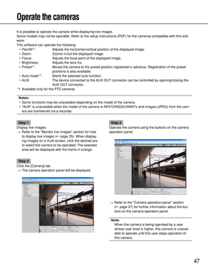 Page 4747
Operate the cameras
It is possible to operate the camera while displaying live images.
Some models may not be operable. Refer to the setup instructions (PDF) for the cameras compatible with this soft-
ware.
This software can operate the following.
•Pan/tilt*
1: Adjusts the horizontal/vertical position of the displayed image.
•Zoom: Zooms in/out the displayed image.
•Focus: Adjusts the focal point of the displayed image.
•Brightness: Adjusts the lens iris.
•Preset*
1: Moves the camera to the preset...