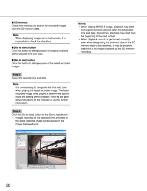 Page 5050
SD memory
Check this checkbox to search for recorded images
from the SD memory data.
Note:
When displaying images on a multi-screen, it is
impossible to check the checkbox.
[Go to date] button
Click this button to start playback of images recorded
at the selected time and date.
[Go to last] button
Click this button to start playback of the latest recorded
images.
Step 3
Select the desired time and date.
Note:
It is unnecessary to designate the time and date
when playing the latest recorded image....