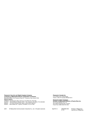 Page 9Panasonic Canada Inc.5770 Ambler Drive, Mississauga,
Ontario, L4W 2T3 Canada (905)624-5010
Panasonic Sales Company
Division of Matsushita Electric of Puerto Rico Inc.
Ave. 65 de Infanteria. Km. 9.5
San Gabriel Industrial Park, Carolina,
Puerto Rico 00985 (809)750-4300
Panasonic Security and Digital Imaging Company
A Division of Matsushita Electric Corporation of America
Executive Office:One Panasonic Way 3E-7, Secaucus, New Jersey 07094
Regional Offices:
Northeast: One Panasonic Way, Secaucus, NJ 07094...