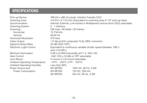 Page 18Pick-up Device: 768 (H) x 494 (V) pixels, Interline Transfer CCD
Scanning Area: 4.9 (H) x 3.7 (V) mm (Equivalent to scanning area of 1/3” pick-up tube)
Synchronization: Internal, External, Line-locked or Multiplexed vertical drive (VD2) selectable 
Scanning System: 2 : 1 interlace
Scanning: 525 lines / 60 fields / 30 frames
Horizontal: 15.734 kHz
Vertical: 59.94 Hz
Horizontal Resolution: 570 lines
Video Output: 1.0 V[p-p] EIA composite 75 
Ω/ BNC connector
Signal-to-Noise Ratio: 50 dB (AGC OFF)...