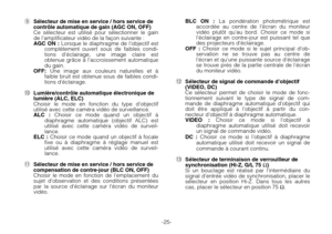 Page 27-25-
oSélecteur de mise en service / hors service de
contrôle automatique de gain (AGC ON, OFF)
Ce sélecteur est utilisé pour sélectionner le gain
de l’amplificateur vidéo de la façon suivante :
AGC ON :Lorsque le diaphragme de l’objectif est
complètement ouvert sous de faibles condi-
tions d’éclairage, une image claire est
obtenue grâce à l’accroissement automatique
du gain.
OFF:Une image aux couleurs naturelles et à
faible bruit est obtenue sous de faibles condi-
tions d’éclairage.
!0Lumière/contrôle...