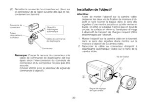 Page 32-30-
Objectif à
diaphragme
automatique
Câble de commande
de diaphragme
Connecteur
Tubes
rétractables à
la chaleur
Couvercle de
connecteur
(2) Remettre le couvercle du connecteur en place sur
le connecteur de la façon suivante dès que le rac-
cordement est terminé.
Remarque:Couper la nervure du connecteur si le
câble de commande de diaphragme est trop
épais sinon l’interconnexion du couvercle de
connecteur et du connecteur ne peut pas être
assurée.
(Choisir VIDEO avec le sélecteur de signal de
commande...