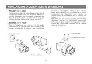 Page 35-33-
INSTALLATION DE LA CAMÉRA VIDÉO DE SURVEILLANCE
•Fixation par la base
Cette caméra vidéo de surveillance est conçue à
l’origine pour être fixée par sa partie inférieure,
comme représenté sur l’illustration ci-dessous. Le
trou de fixation est un trou fileté de vis six pans
photographique standard (de 1/4 de pouce 20).
•Fixation par le haut
Retirer l’adaptateur de monture de la partie
inférieure de la caméra vidéo de surveillance en
retirant les deux vis de fixation. Fixer l’adaptateur


de monture...