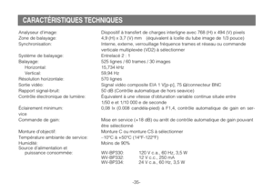 Page 37-35-
CARACTÉRISTIQUES TECHNIQUES
Analyseur dimage: Dispositif à transfert de charges interligne avec 768 (H) x 494 (V) pixels
Zone de balayage: 4,9 (H) x 3,7 (V) mm  (équivalent à lcelle du tube image de 1/3 pouce)
Synchronisation: Interne, externe, verrouillage fréquence trames et réseau ou commande
verticale multiplexée (VD2) à sélectionner
Système de balayage: Entrelacé 2 : 1
Balayage: 525 lignes / 60 trames / 30 images
Horizontal: 15,734 kHz
Vertical: 59,94 Hz
Résolution horizontale: 570 lignes...