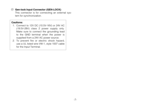 Page 9-7-
Cautions:
1. Connect to 12V DC (10.5V-16V) or 24V AC
(19.5V-28V) class 2 power supply only.
Make sure to connect the grounding lead
to the GND terminal when the power is
supplied from a 24V AC power source.
2. To prevent fire or electric shock hazard,
use a UL listed wire VW-1, style 1007 cable
for the Input Terminal.
!7Gen-lock Input Connector (GEN-LOCK) 
This connector is for connecting an external sys-
tem for synchronization. 