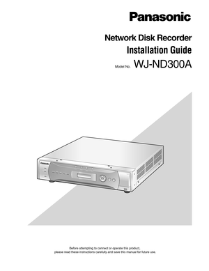 Page 1Before attempting to connect or operate this product,
please read these instructions carefully and save this manual for future use.
A
LA
R
MA
LA
R
M
SU
S
PE
N
D
E
DER
R
ORTIM
ER
R
EC
OPE
RATE1
-L
INK
/A
CT-2HD
D 1
HD
D 2
HD
D 3
E
SCP
UL
L
Network
 
Disc
 
RecorderWJ
-ND300300A
S
ET HD
D 4
Network Disk Recorder
Installation Guide
Model No.WJ-ND300A 