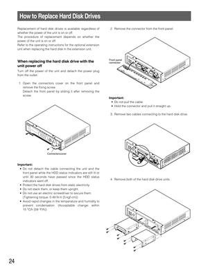 Page 2424
How to Replace Hard Disk Drives
Replacement of hard disk drives is available regardless of
whether the power of the unit is on or off.
The procedure of replacement depends on whether the
power of the unit is on or off.
Refer to the operating instructions for the optional extension
unit when replacing the hard disk in the extension unit.
When replacing the hard disk drive with the
unit power off
Turn off the power of the unit and detach the power plug
from the outlet.
1. Open the connectors cover on...