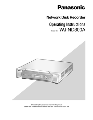 Page 1Before attempting to connect or operate this product,
please read these instructions carefully and save this manual for future use.
Network Disk Recorder
Operating Instructions 
Model No.WJ-ND300A
A
LA
R
MA
LA
R
M
S
U
S
PE
N
D
E
DER
R
ORTIM
ER
R
EC
OPE
RATE1
-L
INK
/A
CT-2HD
D 1
HD
D 2
HD
D 3
E
SCP
UL
L
Network
 
Disc
 
RecorderWJ
-ND300300A
S
ET HD
D 4 