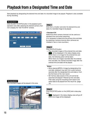 Page 1818
Playback from a Designated Time and Date
Start playback by designating the desired time and date of a recorded image to be played. Playback is also available
during recording.
Screenshot 1
Click the [GO TO DATE] button in the playback point
operation area after selecting the desired camera chan-
nel to display the GO TO DATE window.
Step 1
Click the [i] button and enter the desired time and
date of a recorded image to be played.
• Standard CH
Determine which camera channel is to be used as a
standard...