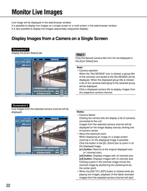 Page 2222
Monitor Live Images
Live image will be displayed in the web browser window.
It is possible to display live images on a single screen or a multi-screen in the web browser window.
It is also possible to display live images sequentially (sequential display).
Display Images from a Camera on a Single Screen
Screenshot 1
Display the [Cam Select] tab.
Step 1
Click the desired camera title from the list displayed in
the [Cam Select] box.
Note:
•Camera selection
When the WJ-ND300A icon is clicked, a group...