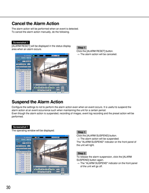 Page 3030
Cancel the Alarm Action
The alarm action will be performed when an event is detected.
To cancel the alarm action manually, do the following.
Screenshot 1
[ALARM RESET] will be displayed in the status display
area when an alarm occurs.
Step 1
Click the [ALARM RESET] button.
→The alarm action will be canceled.
Suspend the Alarm Action
Configure the settings to not to perform the alarm action even when an event occurs. It is useful to suspend the
alarm action at an event occurrence such when maintaining...