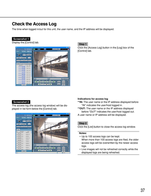 Page 3737
Check the Access Log
The time when logged in/out for this unit, the user name, and the IP address will be displayed.
Screenshot 1
Display the [Control] tab.
Step 1
Click the [Access Log] button in the [Log] box of the
[Control] tab.
Screenshot 2
The access log (the access log window) will be dis-
played in list form below the [Control] tab.Indications for access log
**IN:The user name or the IP address displayed before
IN indicates the user/host logged in.
**OUT:The user name or the IP address...