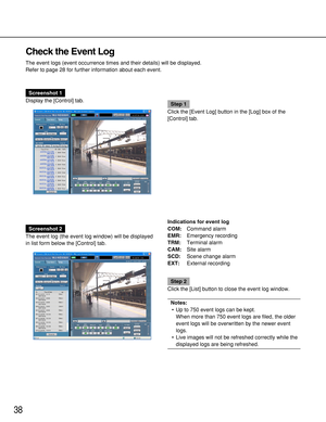 Page 3838
Check the Event Log
The event logs (event occurrence times and their details) will be displayed.
Refer to page 28 for further information about each event.
Screenshot 1
Display the [Control] tab.
Step 1
Click the [Event Log] button in the [Log] box of the
[Control] tab.
Screenshot 2
The event log (the event log window) will be displayed
in list form below the [Control] tab.Indications for event log
COM:Command alarm
EMR:Emergency recording
TRM:Terminal alarm
CAM:Site alarm
SCD:Scene change alarm...