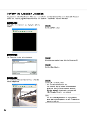 Page 5050
Perform the Alteration Detection
It is possible to detect the alteration of the data if a code for the alteration detection has been attached to the down-
loaded data. Refer to page 42 for descriptions of how to attach a code for the alteration detection.
Screenshot 1
Start up the viewer software and display the following
window.
Step 1
Click the [OPEN] button.
Screenshot 2
The [Open file] window will be displayed.
Step 2
Select the downloaded image data file (filename.n3r).
Step 3
Click the [Open]...