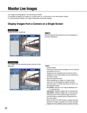 Page 2020
Monitor Live Images
Live image will be displayed in the web browser window.
It is possible to display live images on a single screen or a multi-screen in the web browser window.
It is also possible to display live images sequentially (sequential display).
Display Images from a Camera on a Single Screen
Screenshot 1
Display the [Cam Select] tab.
Step 1
Click the desired camera title from the list displayed in
the [Cam Select] box.
Screenshot 2
Live images from the selected camera channel will be...