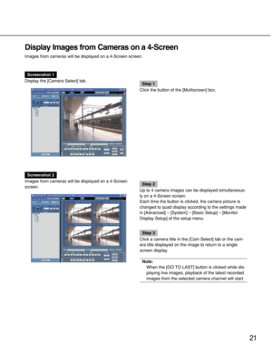 Page 2121
Display Images from Cameras on a 4-Screen
Images from cameras will be displayed on a 4-Screen screen.
Screenshot 1
Display the [Camera Select] tab.
Step 1
Click the button of the [Multiscreen] box.
Screenshot 2
Images from cameras will be displayed on a 4-Screen
screen.
Step 2
Up to 4 camera images can be displayed simultaneous-
ly on a 4-Screen screen.
Each time the button is clicked, the camera picture is
changed to quad display according to the settings made
in [Advanced] – [System] – [Basic Setup]...