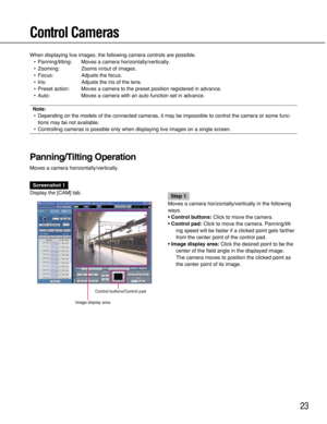 Page 2323
Control Cameras
When displaying live images, the following camera controls are possible.
•Panning/tilting: Moves a camera horizontally/vertically.
•Zooming: Zooms in/out of images.
•Focus: Adjusts the focus.
•Iris: Adjusts the iris of the lens.
•Preset action: Moves a camera to the preset position registered in advance.
•Auto: Moves a camera with an auto function set in advance.
Note:
•Depending on the models of the connected cameras, it may be impossible to control the camera or some func-
tions may...