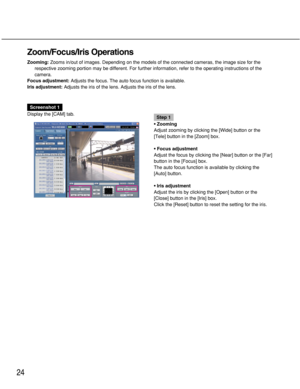 Page 2424
Zoom/Focus/Iris Operations
Zooming:Zooms in/out of images. Depending on the models of the connected cameras, the image size for the
respective zooming portion may be different. For further information, refer to the operating instructions of the
camera.
Focus adjustment:Adjusts the focus. The auto focus function is available.
Iris adjustment:Adjusts the iris of the lens. Adjusts the iris of the lens. 
Screenshot 1
Display the [CAM] tab.
Step 1
• Zooming
Adjust zooming by clicking the [Wide] button or...