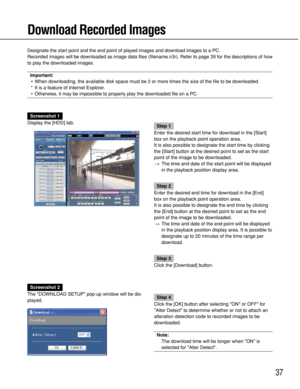 Page 3737
Download Recorded Images
Designate the start point and the end point of played images and download images to a PC.
Recorded images will be downloaded as image data files (filename.n3r). Refer to page 39 for the descriptions of how
to play the downloaded images.
Important:
•When downloading, the available disk space must be 2 or more times the size of the file to be downloaded. 
* It is a feature of Internet Explorer.
•Otherwise, it may be impossible to properly play the downloaded file on a PC....