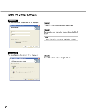Page 40Screenshot 1
The user information entry screen will be displayed.
Step 1
Double-click the downloaded file (n3vsetup.exe).
Step 2
Complete the user information fields and click the [Next]
button.
Note:
User information entry is not required to proceed.
Screenshot 2
The setup type selection screen will be displayed.
Step 3
Select Complete and click the [Next] button.
40
Install the Viewer Software 