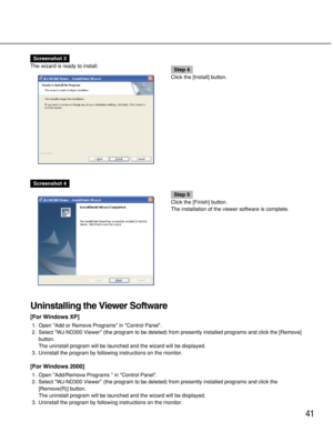 Page 4141
Screenshot 3
The wizard is ready to install.
Step 4
Click the [Install] button.
Screenshot 4
Step 5
Click the [Finish] button.
The installation of the viewer software is complete.
Uninstalling the Viewer Software
[For Windows XP]
1. Open Add or Remove Programs in Control Panel.
2. Select WJ-ND300 Viewer (the program to be deleted) from presently installed programs and click the [Remove]
button.
The uninstall program will be launched and the wizard will be displayed.
3. Uninstall the program by...