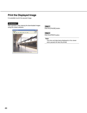 Page 4444
Print the Displayed Image
It is possible to print the paused image.
Screenshot 1
Start operation when playing the downloaded images
using the viewer software.
Step 1
Click the [PAUSE] button.
Step 2
Click the [PRINT] button.
Note:
The time and date being displayed on the viewer
when paused will also be printed. 
