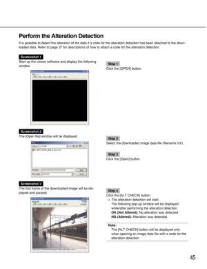 Page 4545
Perform the Alteration Detection
It is possible to detect the alteration of the data if a code for the alteration detection has been attached to the down-
loaded data. Refer to page 37 for descriptions of how to attach a code for the alteration detection.
Screenshot 1
Start up the viewer software and display the following
window.
Step 1
Click the [OPEN] button.
Screenshot 2
The [Open file] window will be displayed.
Step 2
Select the downloaded image data file (filename.n3r).
Step 3
Click the [Open]...