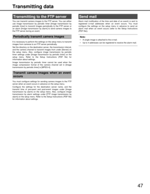 Page 4747
Transmitting data
You can transmit camera images to
 the FTP server. You can either
use image transmission by peri odic timer [Image transmission by
periodic timer] to transmit images periodically to the FTP server or
an alarm [Image transmission by alar m] to send camera images to
the FTP server during an event.
It is necessary to perform the se ttings on the setup menu to transmit
images from cameras to an FTP server periodically.
Set the directory on the destination  server, the transmission...