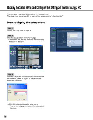 Page 1616
Display the Setup Menu and Configure the Settings of the Unit using a PC
The settings of the unit can be configured on the setup menu. 
The setup menu is only operable by users whose access level is 1. Administrator. 
How to display the setup menu
Step 1
Display the Live page. (page 4)
Step 2
Click the [Setup] button on the Live page. 
→The window with the user name and password entry
fields will be displayed. 
Step 3
Click the [OK] button after entering the user name and
the password. (Refer to page...