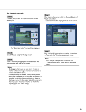 Page 3737
Set the depth manually
Step 1
Click the [SET] button of Depth correction on the
[AVMD] tab.
→The Depth correction menu will be displayed.
Step 2
Select Manual setup for Setup mode.
Step 3
Draw a marker by dragging the mouse between the
front side and rear side on the screen.
Notes:
•By dragging the mouse up and down, the size of
marker will become larger or smaller. (Horizontal to
vertical ratio is fixed to 1:3.)
•To retry drawing the marker, click [CLEAR] button.
•Assuming that people go forward and...