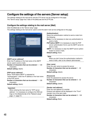 Page 4848
Configure the settings of the servers [Server setup]
The settings relating to the mail server and the FTP server can be configured on this page. 
The Server setup page has 2 tabs of the [Mail] tab and the [FTP] tab. 
Configure the settings relating to the mail server [Mail]
Click the [Mail] tab on the Server setup page.
The settings relating to the mail server used to send the alarm mail can be configured on this page. 
[SMTP server address]*
Enter the IP address or the host name of the SMTP
server...