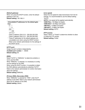 Page 5151
[Default gateway]
When not using the DHCP function, enter the default
gateway of the unit. 
Default setting:192.168.0.1

0.*.*.*
*.*.*.0
255.*.*.*
*.*.*.255
127.0.0.1
Class D address (224.0.0.0 - 239.255.255.255)
Class E address (240.0.0.0 - 255.255.255.255)
* These IP addresses for the default gateway are
unavailable even when using the DHCP function.
Refer to the network administrator for the settings of
the DHCP server. 
[HTTP port]
Assign the port numbers independently. 
Available port number:1 -...