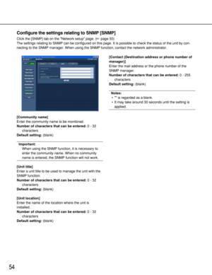 Page 5454
Configure the settings relating to SNMP [SNMP]
Click the [SNMP] tab on the Network setup page. (page 50)
The settings relating to SNMP can be configured on this page. It is possible to check the status of the unit by con-
necting to the SNMP manager. When using the SNMP function, contact the network administrator. 
[Community name]
Enter the community name to be monitored. 
Number of characters that can be entered:0 - 32
characters
Default setting:(blank)
Important: 
When using the SNMP function, it...